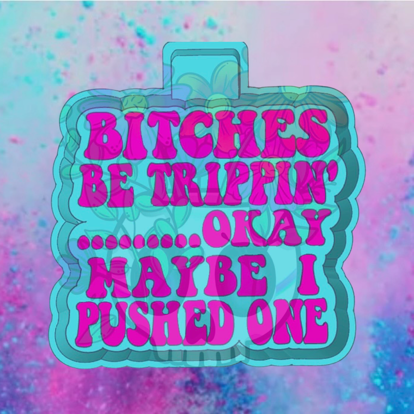Bitches be trippin freshie mold