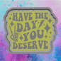 Have the day you deserve freshie mold