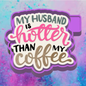 My husband is hotter than my coffee freshie mold